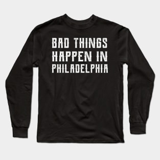 Bad Things Happen In Philadelphia bad things happen in philadelphia gift Long Sleeve T-Shirt